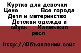 Куртка для девочки › Цена ­ 4 000 - Все города Дети и материнство » Детская одежда и обувь   . Калмыкия респ.